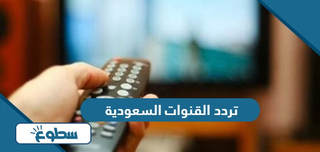 تردد القنوات السعودية الجديدة 2024 على الأقمار الصناعية