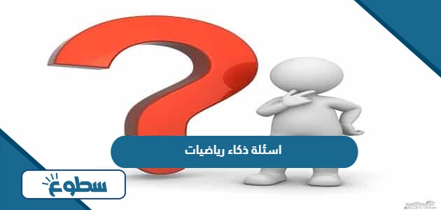 اسئلة ذكاء رياضيات صعبة مع الاجابة 2024