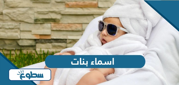 اسماء بنات جديدة 2024 ومعانيها حتمًا ستعجبك