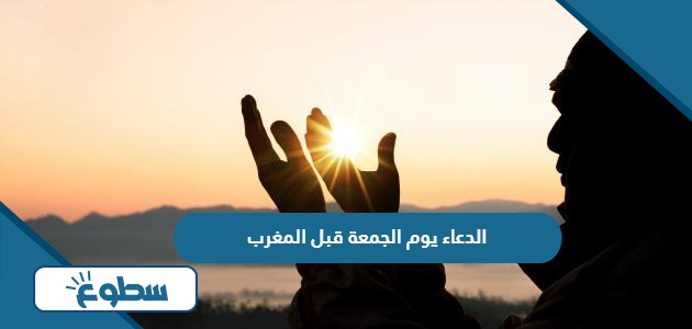 الدعاء يوم الجمعة قبل المغرب