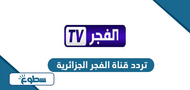 تردد قناة الفجر الجزائرية الجديد 2024 على نايل سات وعربسات