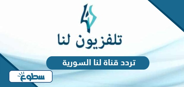 تردد قناة لنا السورية الجديد 2024 على نايل سات وعربسات