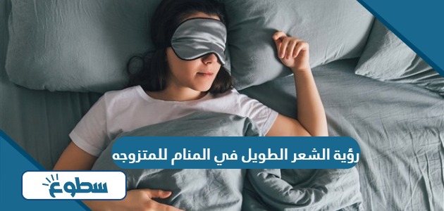 تفسير رؤية الشعر الطويل في المنام للمتزوجة