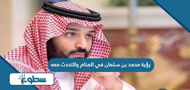 تفسير رؤية محمد بن سلمان في المنام والتحدث معه