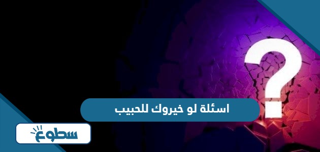 اسئلة لو خيروك للحبيب محرجة وجريئة 2024