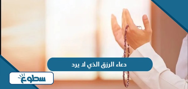 دعاء الرزق الذي لا يرد