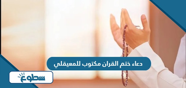 دعاء ختم القران مكتوب للمعيقلي