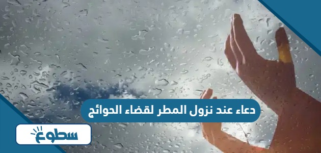 دعاء عند نزول المطر لقضاء الحوائج