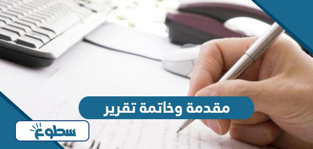 مقدمة وخاتمة تقرير جاهزة قصيرة تصلح لاي تقرير