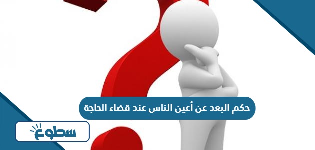 حكم البعد عن أعين الناس عند قضاء الحاجة