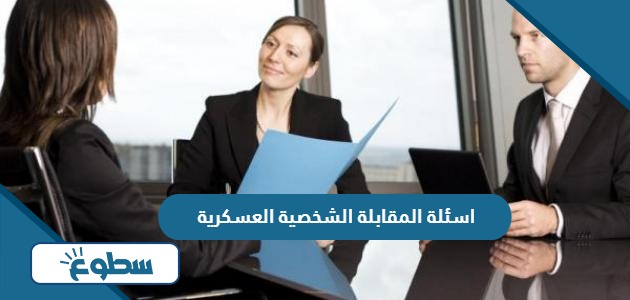 اسئلة المقابلة الشخصية العسكرية مع الاجابات