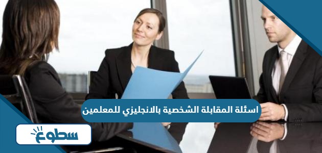 اسئلة المقابلة الشخصية بالانجليزي للمعلمين