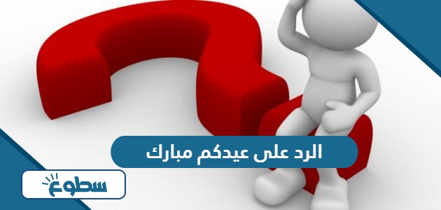 الرد على عيدكم مبارك وعساكم من عواده