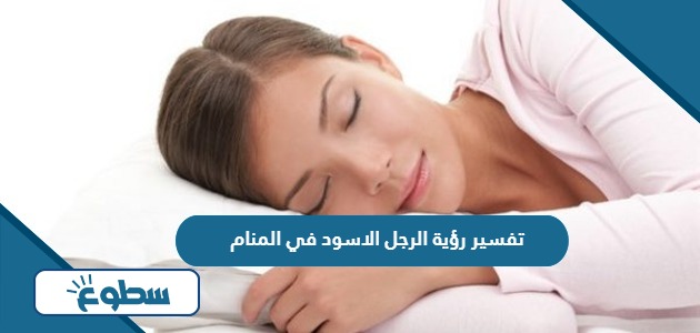 تفسير رؤية الرجل الأسود في المنام