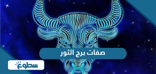 صفات برج الثور “المميزات والعيوب”