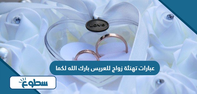 عبارات تهنئة زواج للعريس بارك الله لكما