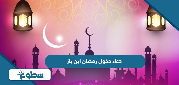 دعاء دخول رمضان ابن باز