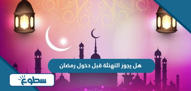 هل يجوز التهنئة قبل دخول رمضان