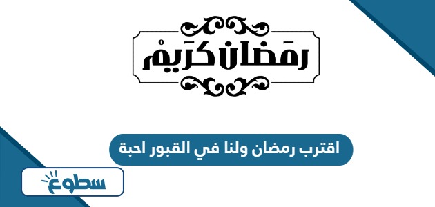 دعاء وعبارات اقترب رمضان ولنا في القبور احبة 2024