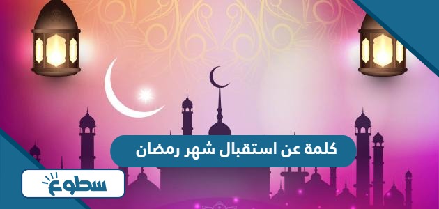 كلمة عن استقبال شهر رمضان مكتوبة بالصور 2024