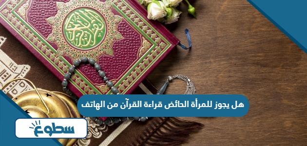 هل يجوز للمرأة الحائض قراءة القرآن من الهاتف