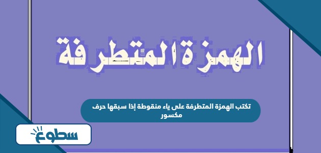 تكتب الهمزة المتطرفة على ياء منقوطة إذا سبقها حرف مكسور