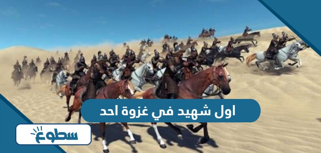 من هو اول شهيد في غزوة احد