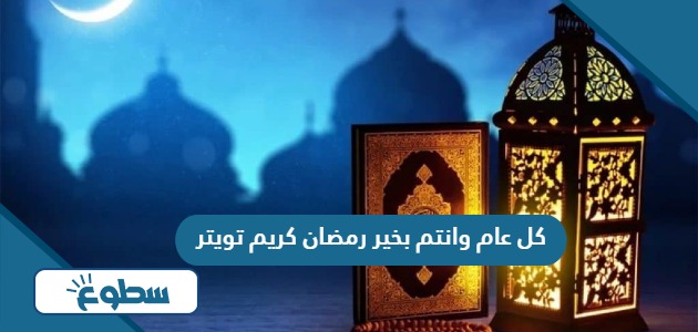 عبارات وصور كل عام وانتم بخير رمضان كريم تويتر 2024