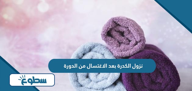 حكم نزول الكدرة بعد الاغتسال من الدورة