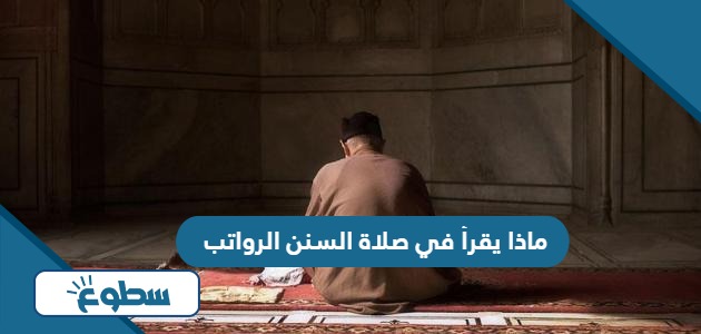 ماذا يقرأ في صلاة السنن الرواتب