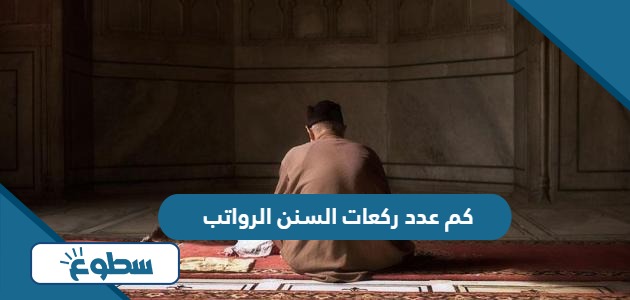 كم عدد ركعات السنن الرواتب