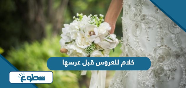 كلام للعروس قبل عرسها