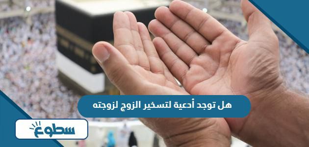 هل توجد أدعية لتسخير الزوج لزوجته