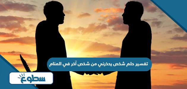 تفسير حلم شخص يحذرني من شخص آخر في المنام