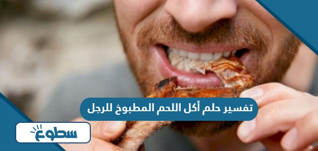 تفسير حلم أكل اللحم المطبوخ للرجل