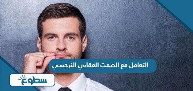 كيفية التعامل مع الصمت العقابي النرجسي