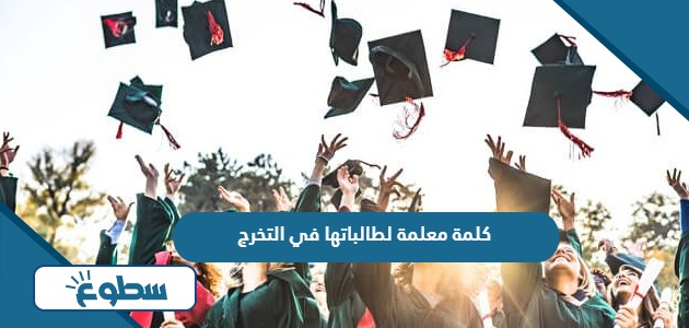 كلمة معلمة لطالباتها في التخرج