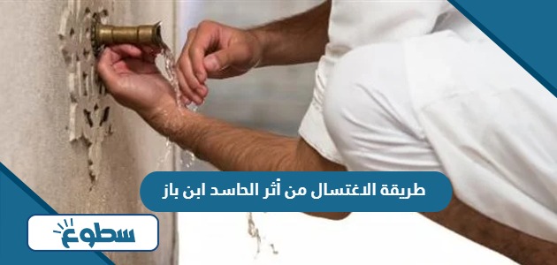 طريقة الاغتسال من أثر الحاسد ابن باز