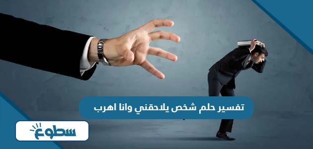 تفسير حلم شخص يلاحقني وانا اهرب