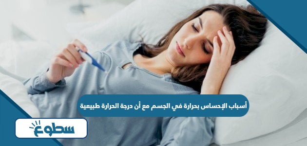 أسباب الإحساس بحرارة في الجسم مع أن درجة الحرارة طبيعية