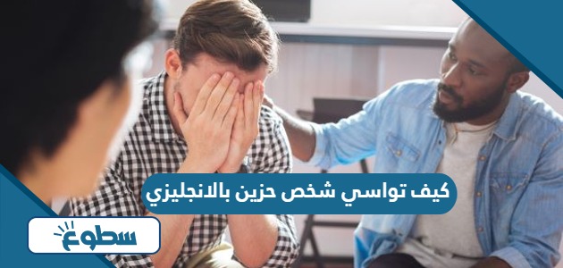 كيف تواسي شخص حزين بالانجليزي